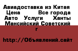 Авиадоставка из Китая › Цена ­ 100 - Все города Авто » Услуги   . Ханты-Мансийский,Советский г.
